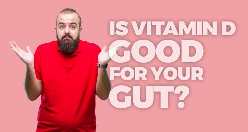 Vitamin D is an essential nutrient you need to be healthy. It helps your body absorb calcium, which supports healthy teeth and bones, and it helps boost your immune system. But did you know that vitamin D is also really good for maintaining a healthy gut microbiome?